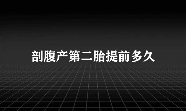 剖腹产第二胎提前多久
