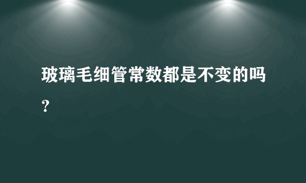 玻璃毛细管常数都是不变的吗？