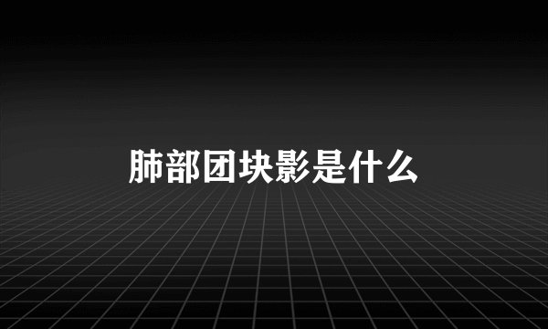肺部团块影是什么