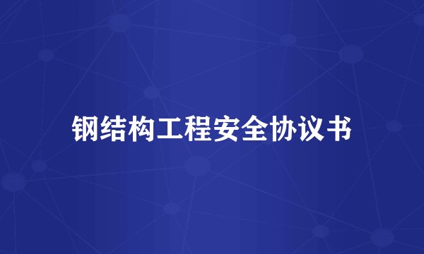 钢结构工程安全协议书