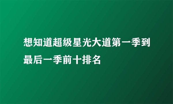 想知道超级星光大道第一季到最后一季前十排名