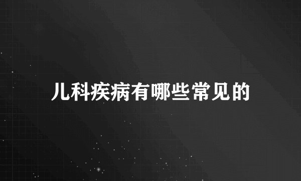 儿科疾病有哪些常见的