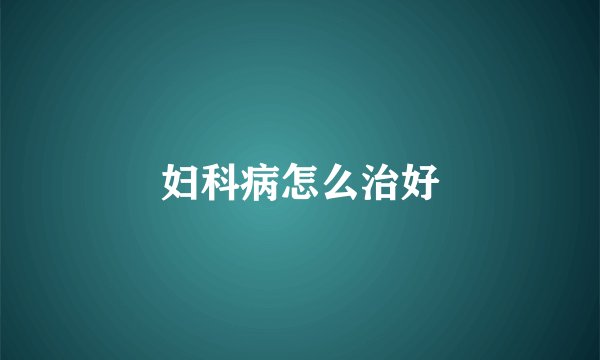 妇科病怎么治好