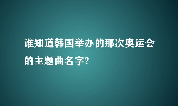 谁知道韩国举办的那次奥运会的主题曲名字?