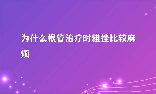 为什么根管治疗时粗挫比较麻烦