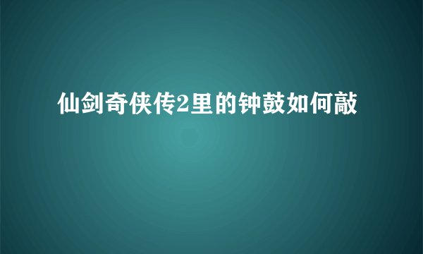 仙剑奇侠传2里的钟鼓如何敲