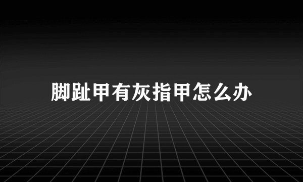 脚趾甲有灰指甲怎么办