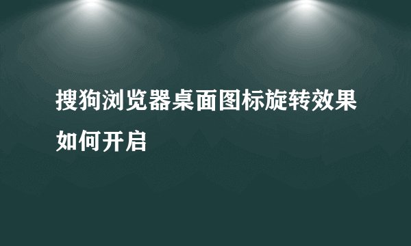 搜狗浏览器桌面图标旋转效果如何开启