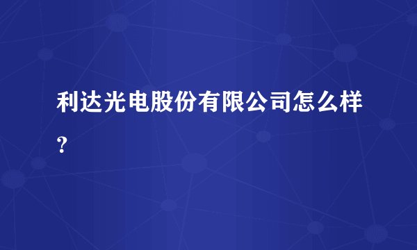 利达光电股份有限公司怎么样？