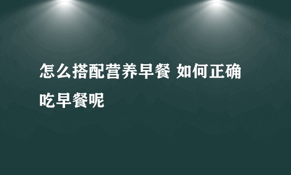 怎么搭配营养早餐 如何正确吃早餐呢