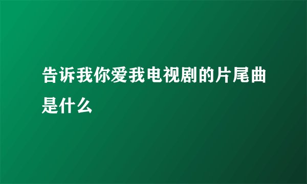 告诉我你爱我电视剧的片尾曲是什么