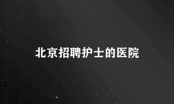 北京招聘护士的医院