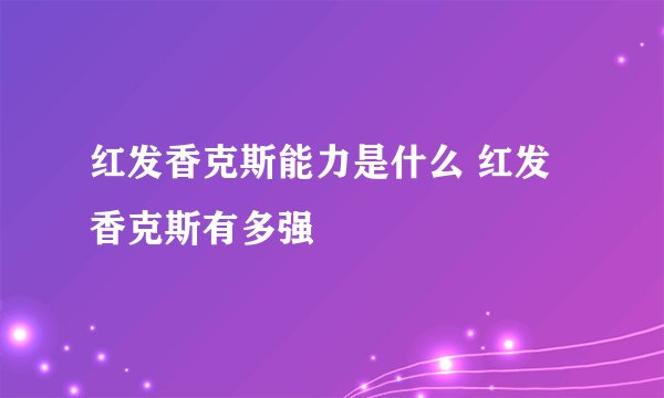 红发香克斯能力是什么 红发香克斯有多强