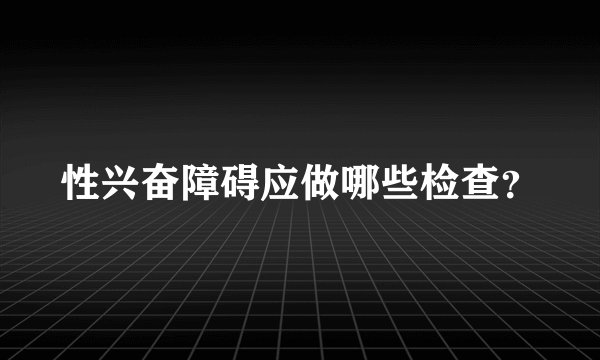 性兴奋障碍应做哪些检查？