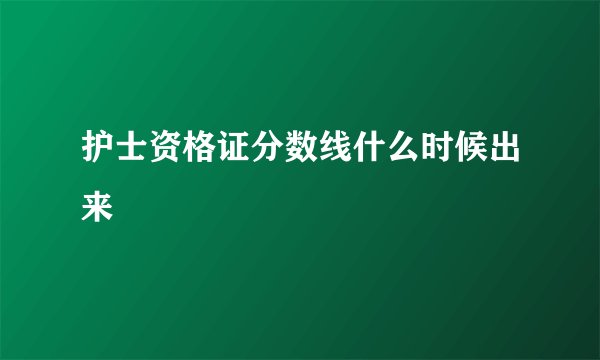 护士资格证分数线什么时候出来