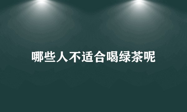 哪些人不适合喝绿茶呢