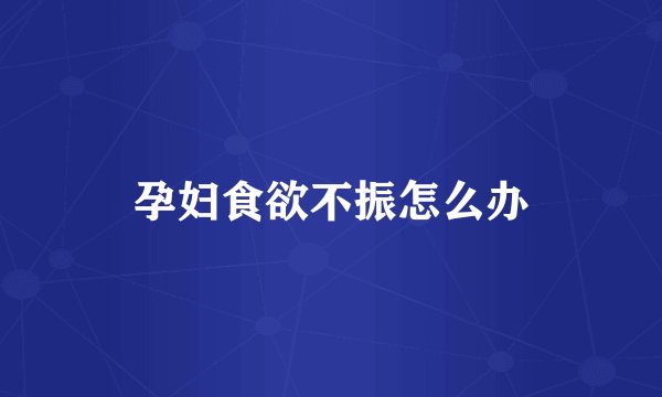 孕妇食欲不振怎么办