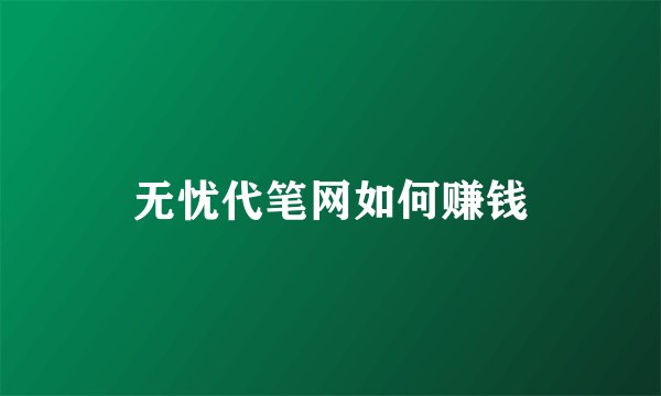 无忧代笔网如何赚钱