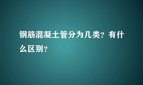 钢筋混凝土管分为几类？有什么区别？