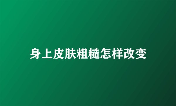 身上皮肤粗糙怎样改变