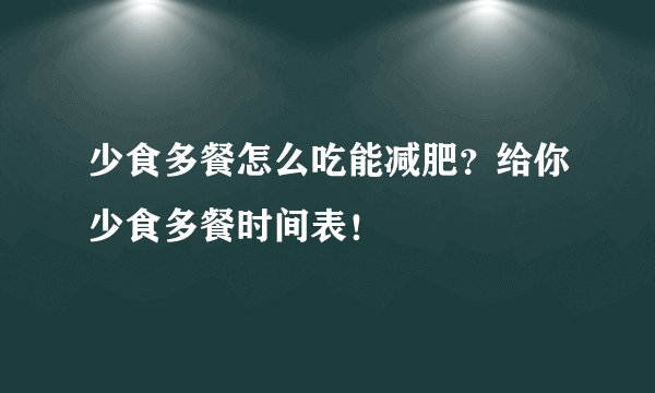 少食多餐怎么吃能减肥？给你少食多餐时间表！
