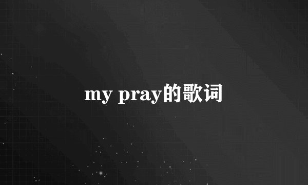 my pray的歌词