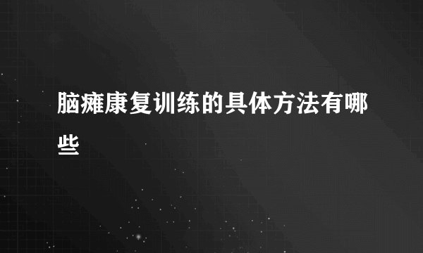脑瘫康复训练的具体方法有哪些