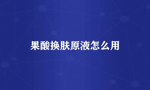 果酸换肤原液怎么用
