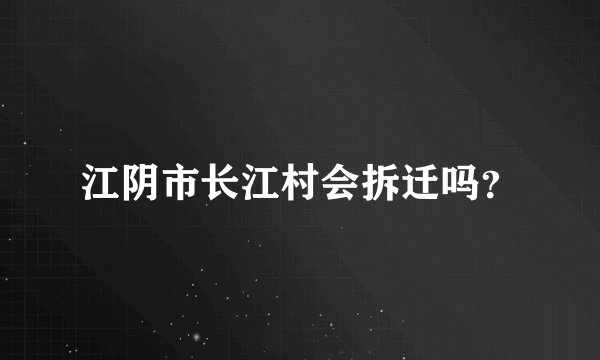 江阴市长江村会拆迁吗？
