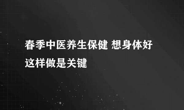 春季中医养生保健 想身体好这样做是关键