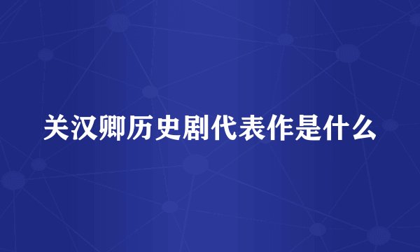 关汉卿历史剧代表作是什么