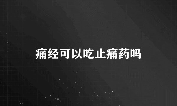 痛经可以吃止痛药吗