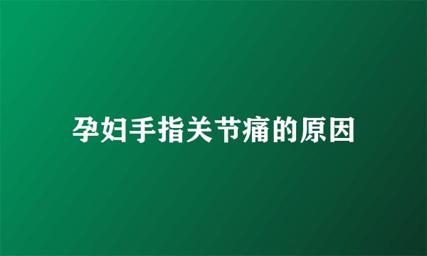 孕妇手指关节痛的原因