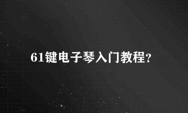 61键电子琴入门教程？