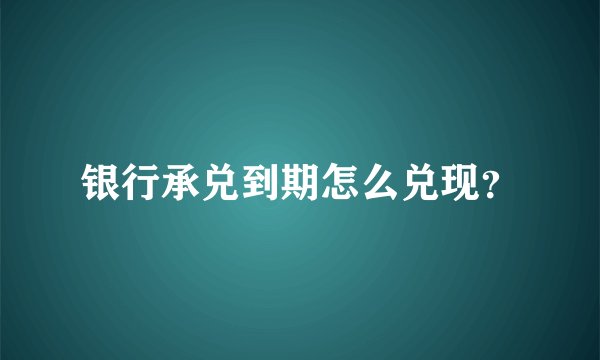 银行承兑到期怎么兑现？