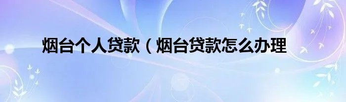 烟台个人贷款（烟台贷款怎么办理