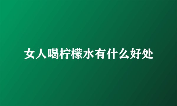 女人喝柠檬水有什么好处