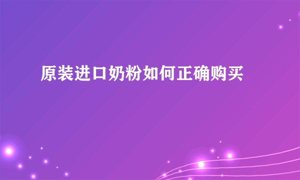 原装进口奶粉如何正确购买		