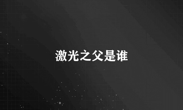 激光之父是谁