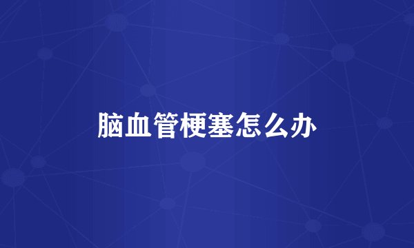 脑血管梗塞怎么办