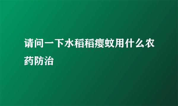 请问一下水稻稻瘿蚊用什么农药防治