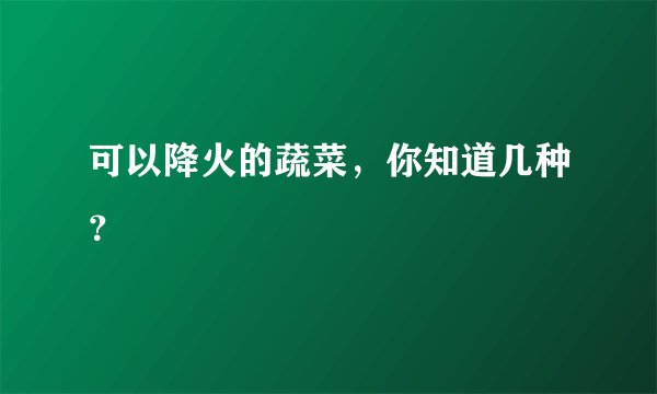 可以降火的蔬菜，你知道几种？