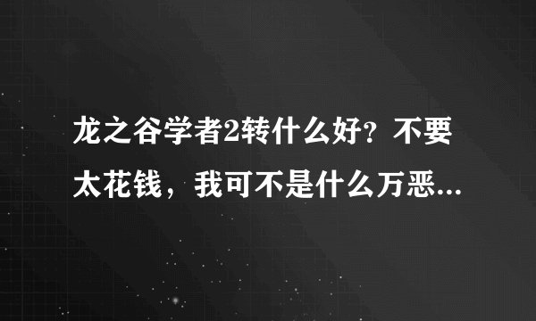 龙之谷学者2转什么好？不要太花钱，我可不是什么万恶的土豪。