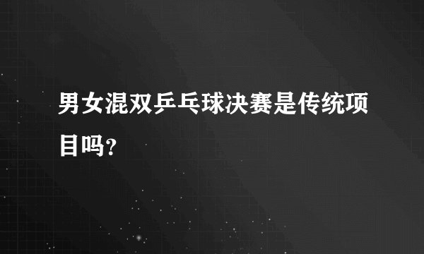 男女混双乒乓球决赛是传统项目吗？