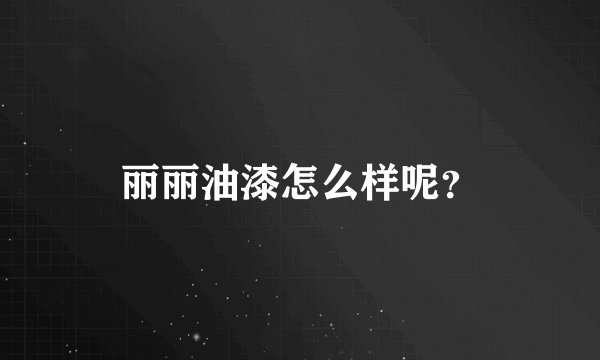 丽丽油漆怎么样呢？