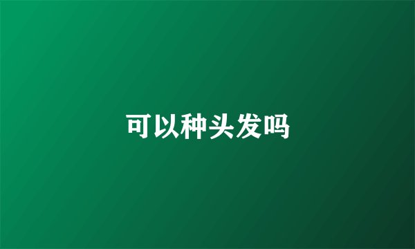 可以种头发吗