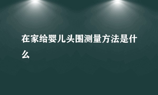 在家给婴儿头围测量方法是什么