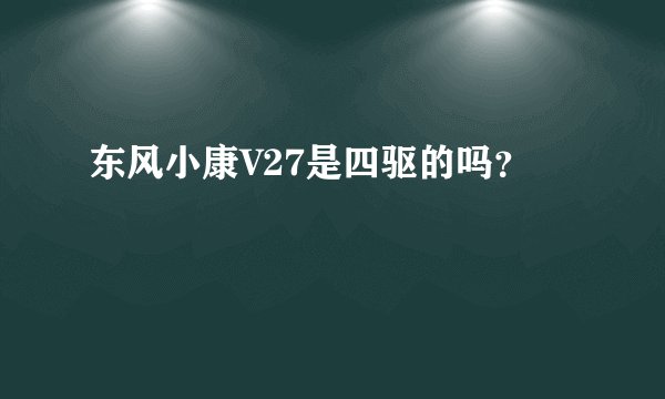 东风小康V27是四驱的吗？