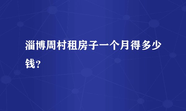淄博周村租房子一个月得多少钱？