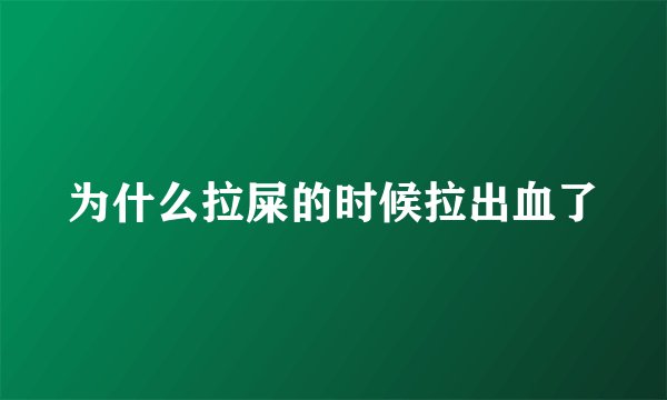 为什么拉屎的时候拉出血了